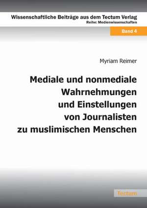 Mediale und nonmediale Wahrnehmungen und Einstellungen von Journalisten zu muslimischen Menschen de Myriam Reimer