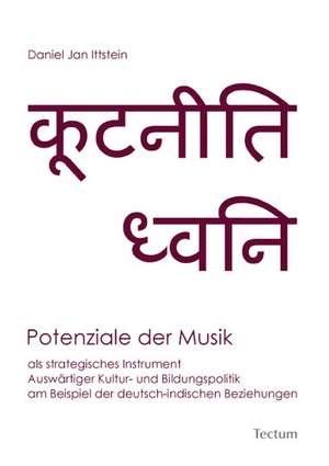 Potenziale der Musik als strategisches Instrument Auswärtiger Kultur- und Bildungspolitik am Beispiel der deutsch-indischen Beziehungen de Daniel Jan Ittstein