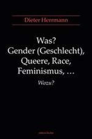 Was? Gender (Geschlecht), Queere, Race, Feminismus, ... Wozu? de Dieter Herrmann