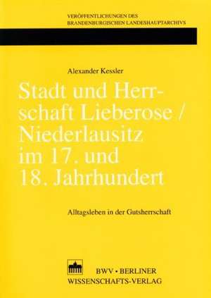 Stadt und Herrschaft Lieberose/Niederlausitz im 17. und 18. Jahrhundert de Alexander Kessler