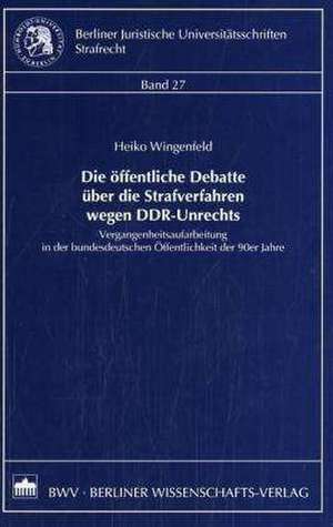 Die öffentliche Debatte über die Strafverfahren wegen DDR-Unrechts de Heiko Wingenfeld