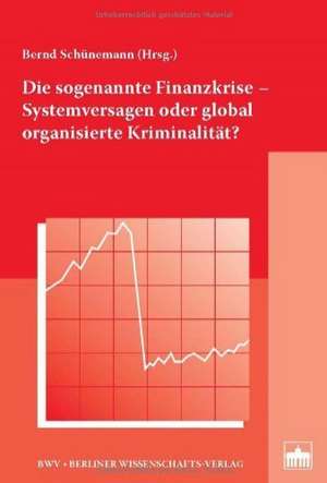 Die sogenannte Finanzkrise - Systemversagen oder global organisierte Kriminalität? de Bernd Schünemann