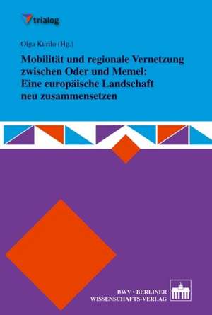 Mobilität und regionale Vernetzung zwischen Oder und Memel: Eine europäische Landschaft neu zusammensetzen de Olga Kurilo