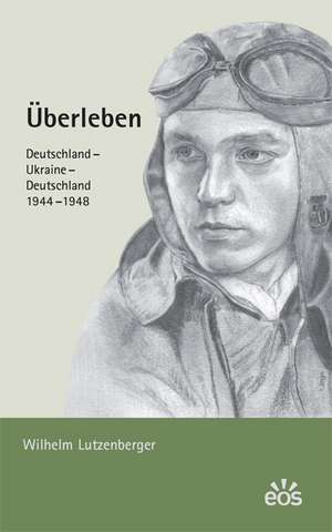 Überleben. Deutschland - Ukraine - Deutschland. 1944-1948 de Wilhelm Lutzenberger