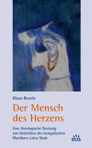 Der Mensch des Herzens - Eine theologische Deutung von Gedichten des bengalischen Mystikers Lalon Shah de Klaus Beurle