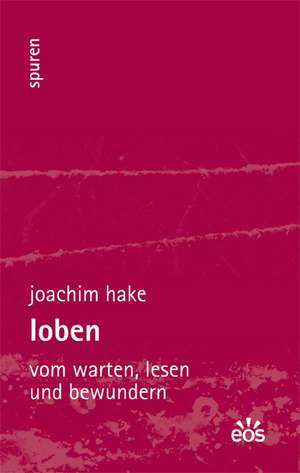 Loben - Vom Warten, Lesen und Bewundern de Joachim Hake