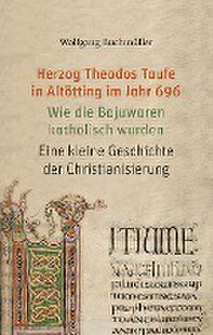 Herzog Theodos Taufe in Altötting im Jahr 696 de Wolfgang Buchmüller