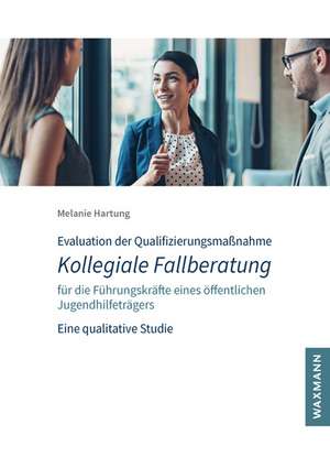 Evaluation der Qualifizierungsmaßnahme Kollegiale Fallberatung für die Führungskräfte eines öffentlichen Jugendhilfeträgers de Melanie Hartung