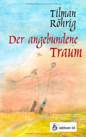 Der angebundene Traum de Tilman Röhrig