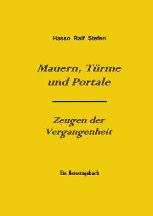 Mauern, Türme und Portale - Zeugen der Vergangenheit de Hasso Ralf Stefen