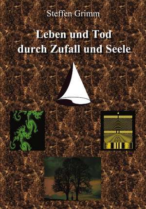 Leben und Tod durch Zufall und Seele de Steffen Grimm