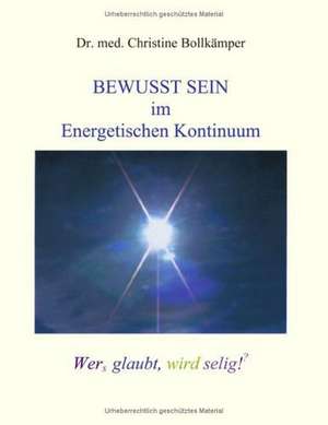 Bewusst Sein im Energetischen Kontinuum de Dr. med. Christine Bollkämper