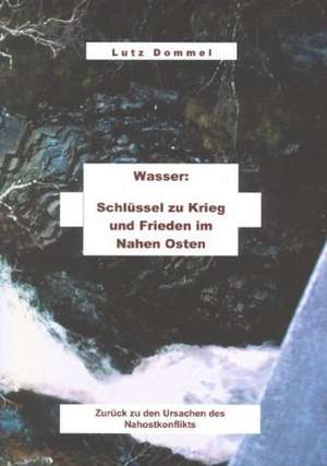 Wasser: Schlüssel zu Krieg und Frieden im Nahen Osten de Lutz Dommel