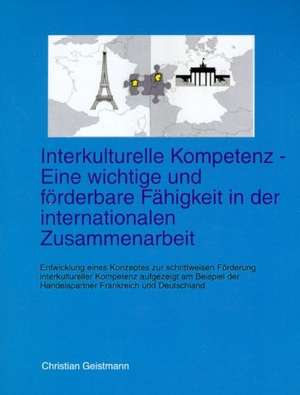 Interkulturelle Kompetenz - Eine wichtige und förderbare Fähigkeit in der internationalen Zusammenarbeit de Christian Geistmann