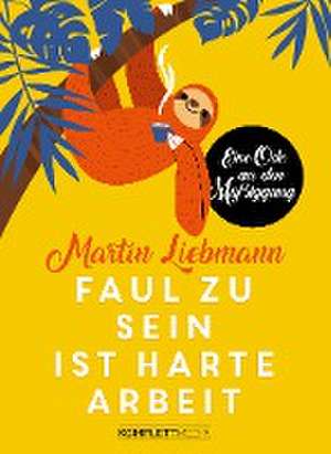 Faul zu sein ist harte Arbeit de Martin Liebmann