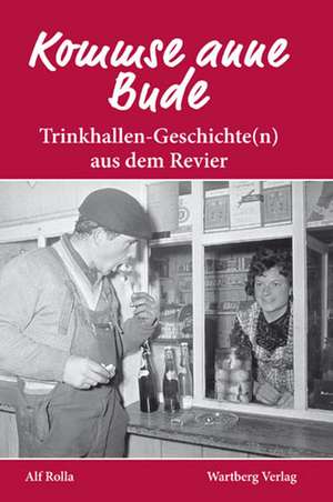 Kommse anne Bude. Trinkhallen-Geschichte(n) aus dem Revier de Alf Rolla