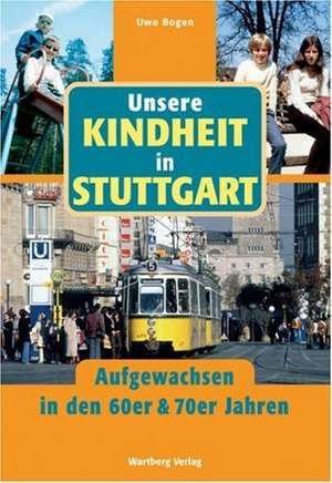 Unsere Kindheit in Stuttgart - Aufgewachsen in den 60er und 70er Jahren de Uwe Bogen