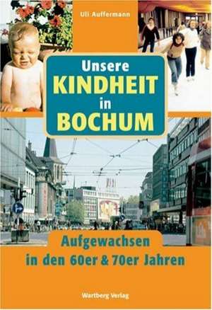 Unsere Kindheit in Bochum - Aufgewachsen in den 60er und 70er Jahren de Uli Auffermann