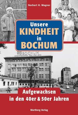 Unsere Kindheit in Bochum. Aufgewachsen in den 40er & 50er Jahren de Norbert H. Wagner