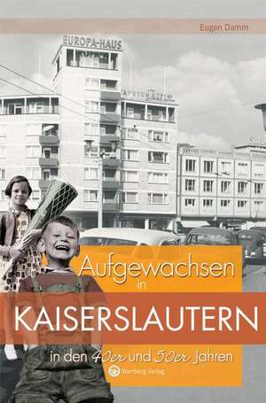 Aufgewachsen in Kaiserslautern in den 40er & 50er Jahren de Eugen Damm