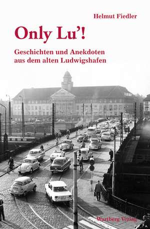 Geschichten und Anekdoten aus dem alten Ludwigshafen. Only Lu! de Helmut Fiedler