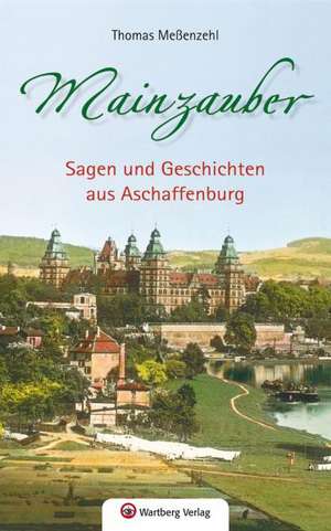 Mainzauber - Sagen und Geschichten aus Aschaffenburg de Thomas Meßenzehl