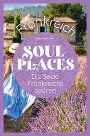 Soul Places Frankreich - Die Seele Frankreichs spüren de Markus Mörsdorf