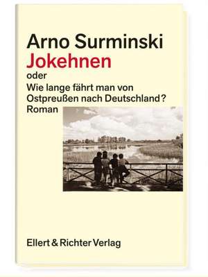 Jokehnen oder Wie lange fährt man von Ostpreußen nach Deutschland? de Arno Surminski