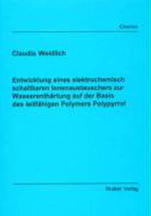 Entwicklung eines elektrochemisch schaltbaren Ionenaustauschers zur Wasserenthärtung auf der Basis des leitfähigen Polymers Polypyrrol de Claudia Weidlich