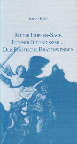 Der Abentheuerliche wunderbare und unerhörte Ritter Hopfen-Sack von der Speck-Seiten /Jucundi Jucundissimi wunderliche Lebens-Beschreibung /Der Politische Bratenwender de Johann Beer