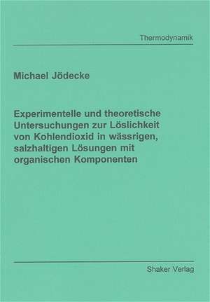 Experimentelle und theoretische Untersuchungen zur Löslichkeit von Kohlendioxid in wässrigen, salzhaltigen Lösungen mit organischen Komponenten de Michael Jödecke