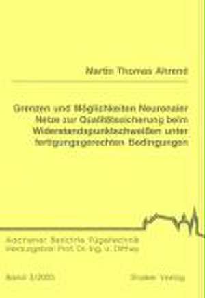 Grenzen und Möglichkeiten Neuronaler Netze zur Qualitätssicherung beim Widerstandspunktschweissen unter fertigungsgerechten Bedingungen de Martin Th Ahrend