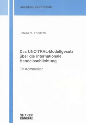 Das UNCITRAL-Modellgesetz über die internationale Handelsschlichtung de Fabian M Friedrich