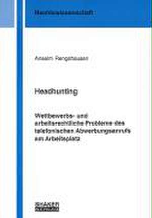 Headhunting - Wettbewerbs- und arbeitsrechtliche Probleme des telefonischen Abwerbungsanrufs am Arbeitsplatz de Anselm Rengshausen