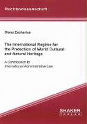 The International Regime for the Protection of World Cultural and Natural Heritage de Diana Zacharias