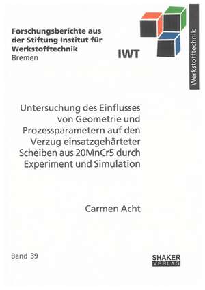 Untersuchung des Einflusses von Geometrie und Prozessparametern auf den Verzug einsatzgehärteter Scheiben aus 20MnCr5 durch Experiment und Simulation de Carmen Acht