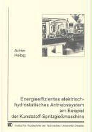 Energieeffizientes elektrisch-hydrostatisches Antriebssystem am Beispiel der Kunststoff-Spritzgießmaschine de Achim Helbig