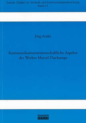 Kommunikationswissenschaftliche Aspekte des Werkes Marcel Duchamps de Jörg Arnke