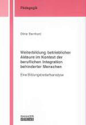 Weiterbildung betrieblicher Akteure im Kontext der beruflichen Integration behinderter Menschen de Dörte Bernhard