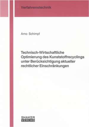 Technisch-Wirtschaftliche Optimierung des Kunststoffrecyclings unter Berücksichtigung aktueller rechtlicher Einschränkungen de Arno Schimpf