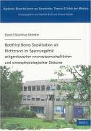 Gottfried Benns Sozialisation als Dichterarzt im Spannungsfeld zeitgenössischer neurowissenschaftlicher und sinnesphysiologischer Diskurse de Daniel M Ketteler