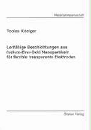 Leitfähige Beschichtungen aus Indium-Zinn-Oxid Nanopartikeln für flexible transparente Elektroden de Tobias Königer