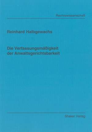 Die Verfassungsmäßigkeit der Anwaltsgerichtsbarkeit de Reinhard Halbgewachs