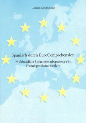 Spanisch durch EuroComprehension: Multimediale Spracherwerbsprozesse im Fremdsprachenunterricht de Jochen Strathmann