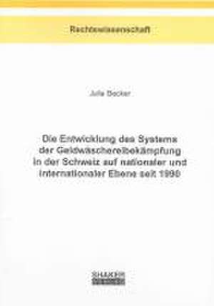 Die Entwicklung des Systems der Geldwäschereibekämpfung in der Schweiz auf nationaler und internationaler Ebene seit 1990 de Julia Becker