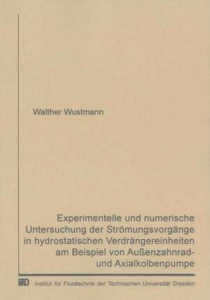 Experimentelle und numerische Untersuchung der Strömungsvorgänge in hydrostatischen Verdrängereinheiten am Beispiel von Außenzahnrad- und Axialkolbenpumpe de Walther Wustmann