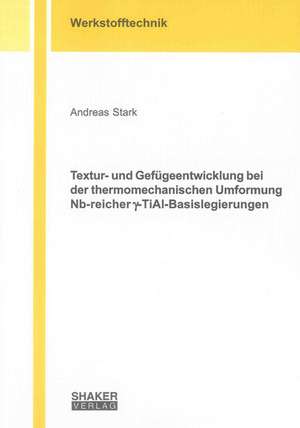 Textur- und Gefügeentwicklung bei der thermomechanischen Umformung Nb-reicher Gamma-TiAl-Basislegierungen de Andreas Stark