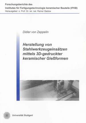 Herstellung von Stahlwerkzeugeinsätzen mittels 3D-gedruckter keramischer Gießformen de Didier von Zeppelin