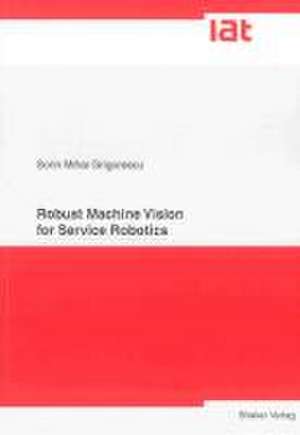 Robust Machine Vision for Service Robotics de Sorin M Grigorescu