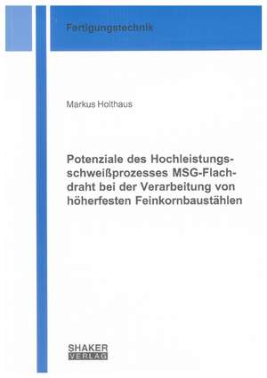 Potenziale des Hochleistungsschweißprozesses MSG-Flachdraht bei der Verarbeitung von höherfesten Feinkornbaustählen de Markus Holthaus